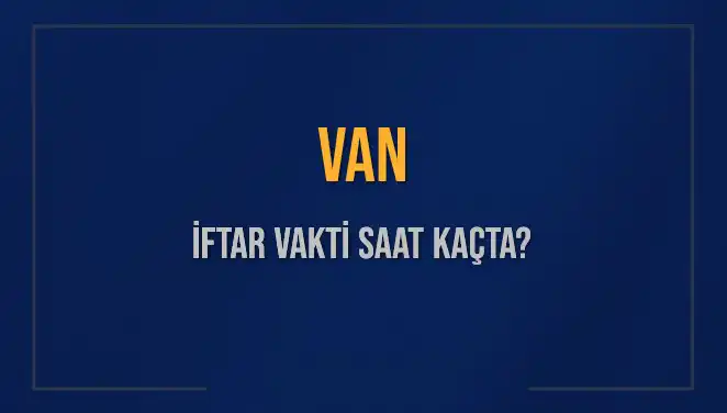 Van İftar Vakti: Bugün Akşam Ezanı Saat Kaçta Okunacak?