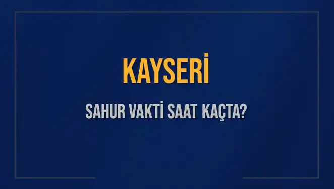 Kayseri'de Sahur Zamanı: İmsak Vakti ve Detaylar Açıklandı