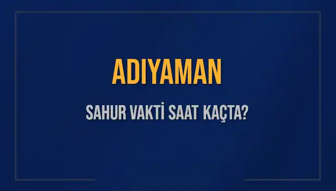 Adıyaman’da Sahur Vakti Ne Zaman? 2025 Takvimiyle Cevap Burada!