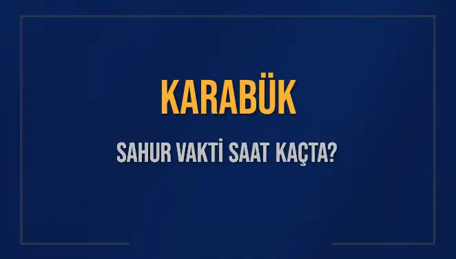 Karabük'te Sahur Vakti Neyin Tam Zamanı? 2025 Takviminde Güncel Bilgiler