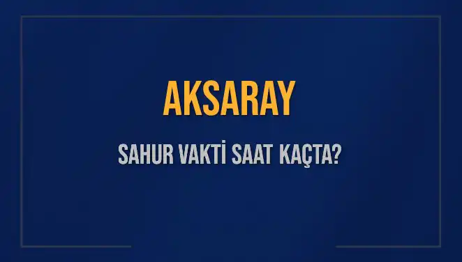 Aksaray'da Sahur Vakti Ne Zaman? 2025 Takvimi Açıklandı!