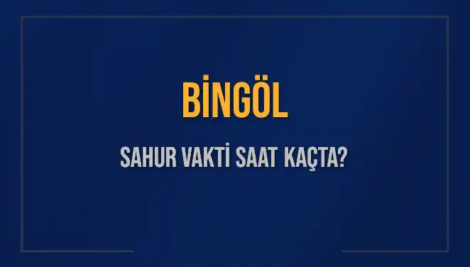 Bingöl Sahur Vakti: 2025 İçin İmsak Saati ve Detayları