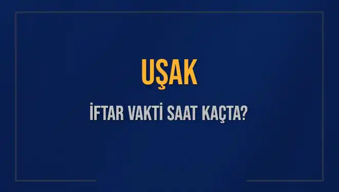 Uşak'ta İftar Vakti: Bugün Akşam Ezanı Ne Zaman Okunacak?