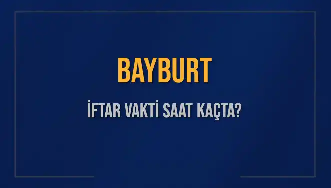 Bayburt İftar Saatleri 2025: Ramazan’da Ne Zaman İftar Yapılacak?