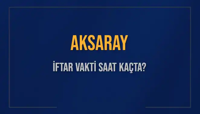 Aksaray'da İftar Vakti Ne Zaman? 2025 Takvimine Göre Ayrıntılar