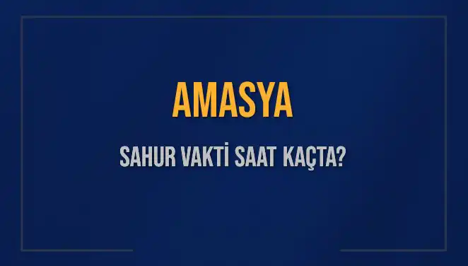 Amasya'da Sahur Vakti: 2025 İnsani ve Dini Görevlerin Saatine Dikkat