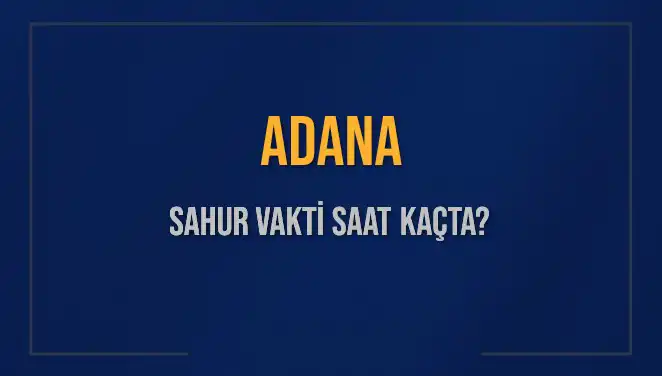 Adana'da Sahur Vakti Ne Zaman? 2025 İçin Önemli Bilgiler