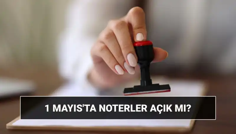 1 Mayıs İşçi Bayramı'nda Noterler Açık mı, Nöbetçi Noter Var mı?