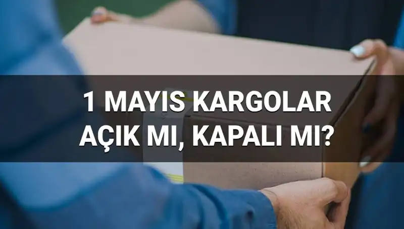 1 Mayıs Emek ve Dayanışma Günü'nde Kargo Firmaları Açık mı?