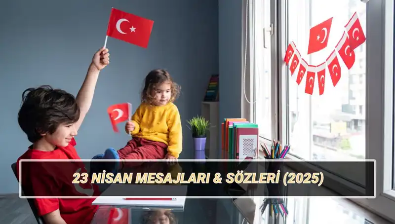 2025'te 23 Nisan Ulusal Egemenlik ve Çocuk Bayramı'na Özel Anlamlı Mesajlar