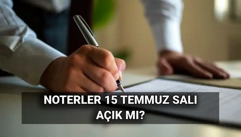 15 Temmuz’da Noterler Açık mı? Tatil İhtimali Nedir?