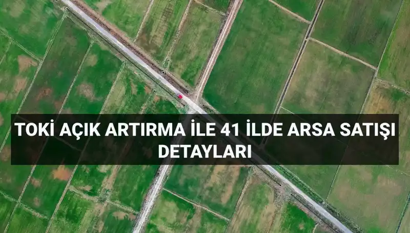 TOKİ 41 İlde 306 Arsa Satışı İçin Açık Artırma Tarihlerini Açıkladı