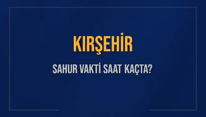 Kırşehir'de Sahur Vakti: 2025 İmsak Saatleri ve Detaylar